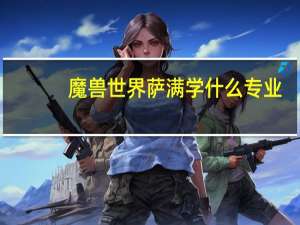 魔兽世界萨满学什么专业