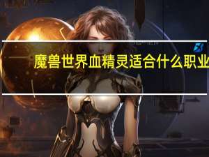 魔兽世界血精灵适合什么职业