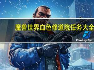 魔兽世界血色修道院任务大全（魔兽世界 血色修道院的钥匙在哪）