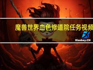 魔兽世界血色修道院任务视频（魔兽世界血色修道院任务）