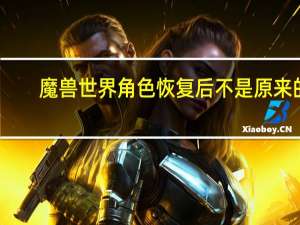 魔兽世界角色恢复后不是原来的（魔兽世界角色恢复）
