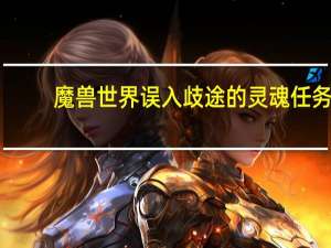 魔兽世界误入歧途的灵魂任务（魔兽世界误入歧途的灵魂怎么做）