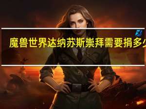 魔兽世界达纳苏斯崇拜需要捐多少布（魔兽世界达纳苏斯捐献魔纹布任务攻略）