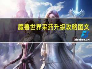 魔兽世界采药升级攻略图文（魔兽世界采药升级攻略）