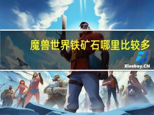 魔兽世界铁矿石哪里比较多（魔兽世界铁矿石哪里多）