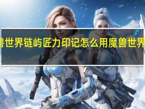 魔兽世界链屿匠力印记怎么用 魔兽世界荣耀印记