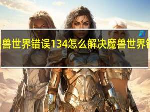 魔兽世界错误134怎么解决 魔兽世界错误134