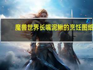 魔兽世界长嘴泥鳅的烹饪图纸（长嘴泥鳅的烹饪图纸）
