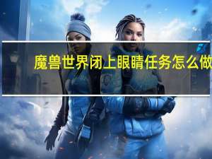 魔兽世界闭上眼睛任务怎么做