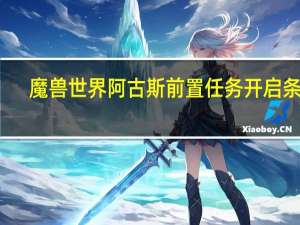 魔兽世界阿古斯前置任务开启条件（魔兽世界阿古斯前置任务）