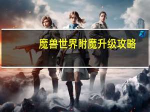 魔兽世界附魔升级攻略