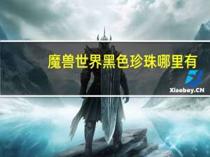 魔兽世界黑色珍珠哪里有（魔兽世界彩色珍珠哪里有）