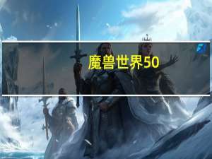 魔兽世界50（60升级路线 魔兽世界50 60怎么升级）