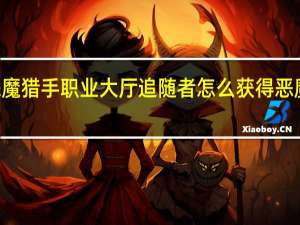 魔兽世界70恶魔猎手职业大厅追随者怎么获得 恶魔猎手职业大厅战役