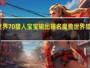 魔兽世界70猎人宝宝输出排名 魔兽世界猎人宠物大全