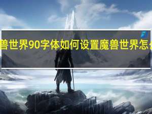 魔兽世界90字体如何设置 魔兽世界怎么改字体