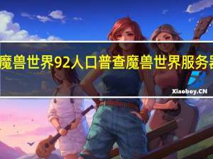 魔兽世界92人口普查 魔兽世界服务器人数