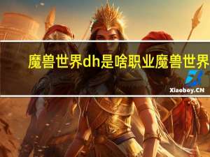 魔兽世界dh是啥职业 魔兽世界7.0强势职业