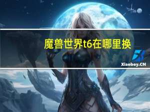 魔兽世界t6在哪里换