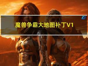 魔兽争霸大地图补丁 V1.0 绿色免费版（魔兽争霸大地图补丁 V1.0 绿色免费版功能简介）