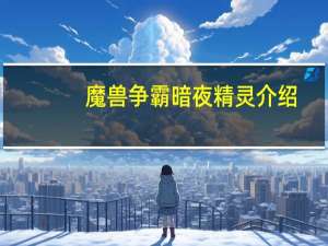 魔兽争霸暗夜精灵介绍（魔兽争霸暗夜精灵资料介绍）