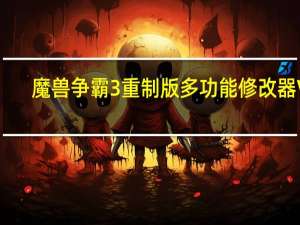 魔兽争霸3重制版多功能修改器 V1.521 绿色免费版（魔兽争霸3重制版多功能修改器 V1.521 绿色免费版功能简介）