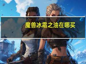 魔兽冰霜之油在哪买（冰霜之油配方多久刷新）