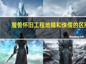 魔兽怀旧工程地精和侏儒的区别