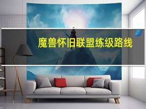 魔兽怀旧联盟练级路线（怀旧联盟练级路线）