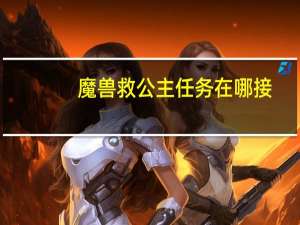 魔兽救公主任务在哪接（救公主任务在哪接）