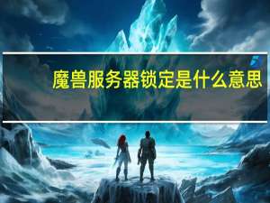 魔兽服务器锁定是什么意思（魔兽服务器）