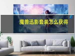 魔兽迅影套装怎么获得（迅影套装掉落）