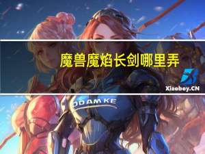 魔兽魔焰长剑哪里弄（魔兽世界魔焰长剑哪里出）