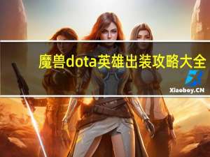 魔兽dota英雄出装攻略大全（dota英雄出装攻略）