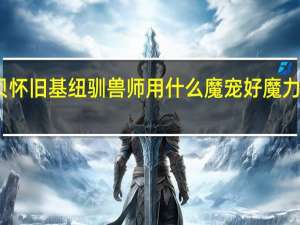 魔力宝贝怀旧基纽驯兽师用什么魔宠好 魔力宝贝怀旧练级