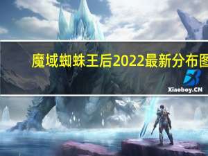 魔域蜘蛛王后2022最新分布图（魔域蜘蛛）