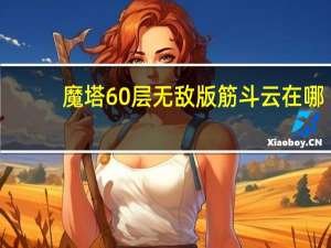 魔塔60层无敌版筋斗云在哪（魔塔60层无敌版筋斗云）