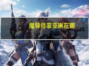 魔导师菲亚琳在哪（魔导师薇尔莎）