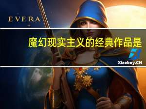 魔幻现实主义的经典作品是（魔幻现实主义）
