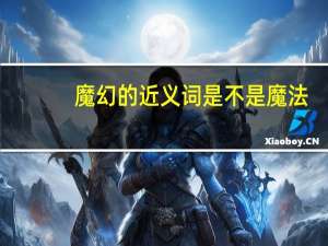 魔幻的近义词是不是魔法（魔幻的近义词）