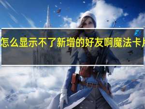魔法卡片怎么显示不了新增的好友啊 魔法卡片图标怎么点亮