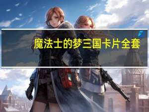 魔法士的梦三国卡片全套（梦三国魔法士兑换码能兑换什么啊 梦三国专属大礼包里面有什么东西啊）