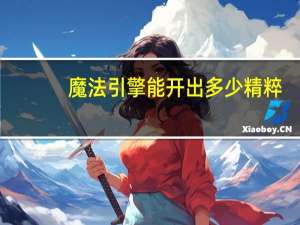 魔法引擎能开出多少精粹（魔法引擎能开出什么）