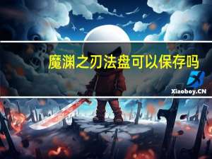 魔渊之刃法盘可以保存吗（魔渊之刃法盘保存方法）