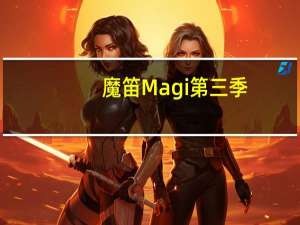 魔笛Magi第三季（魔笛magi第三季预告）