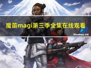 魔笛magi第三季全集在线观看（魔笛magi第三季预告）