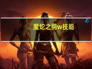 魔蛇之拥w技能（LOL魔蛇之拥技能加点）