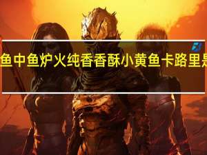 鱼中鱼 炉火纯香 香酥小黄鱼卡路里是多少