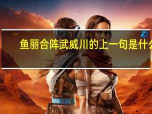 鱼丽合阵武威川的上一句是什么
