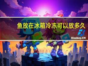 鱼放在冰箱冷冻可以放多久
